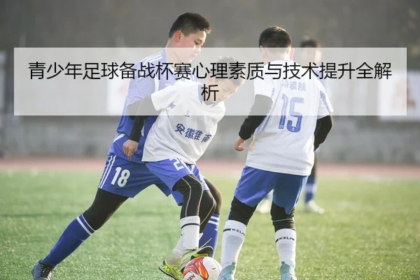 青少年足球备战杯赛心理素质与技术提升全解析